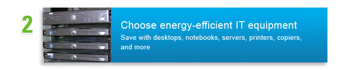 Choose energy-efficient IT Equipment. Save with desktops, notebooks, servers, printers, copiers, and more.