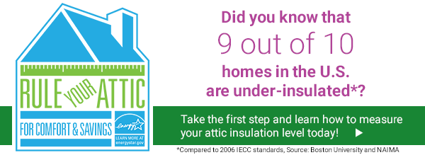 Rule Your Attic! Did you know that 9 out of 10 homes in the U.S. are under-insulated*?