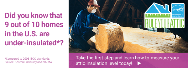 Rule Your Attic! Did you know that 9 out of 10 homes in the U.S. are under-insulated*? Take the first step and learn how to measure your attic insulation level today! 