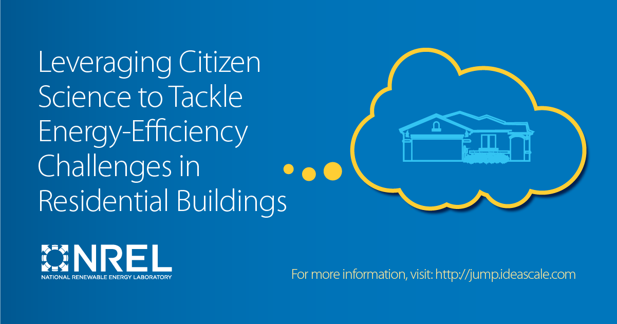 Leveraging citizen science to tackle energy-efficiency challenges in residential buildings. NREL (National Renewal Energy Laboratory). For more information, visit http://jump.ideascale.com/