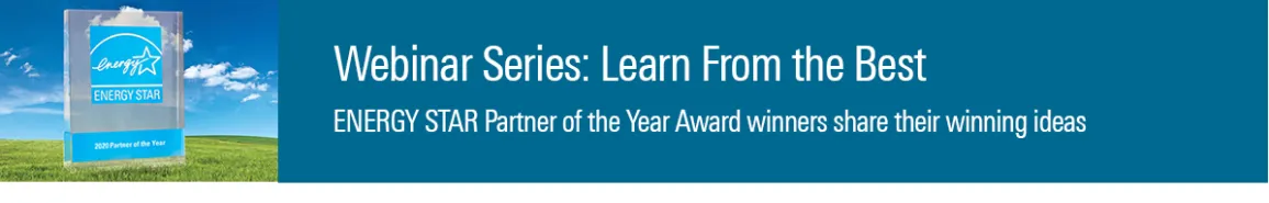 Webinar Series: Learn from the Best. ENERGY STAR Partner of the Year Award winners share their winning ideas.